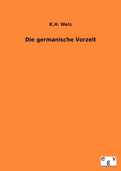 Die Germamische Vorzeit by K. H. Wels