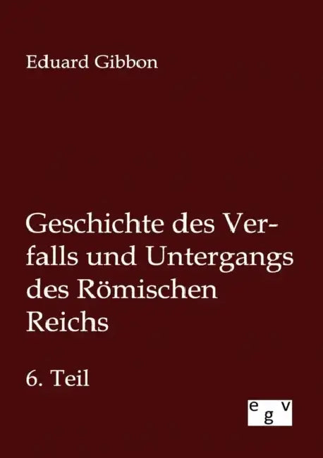 Geschichte des Verfalls und Untergangs des Römischen Reichs by Eduard Gibbon