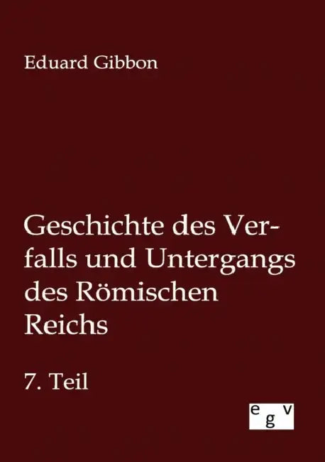 Geschichte des Verfalls und Untergangs des Römischen Reichs by Eduard Gibbon