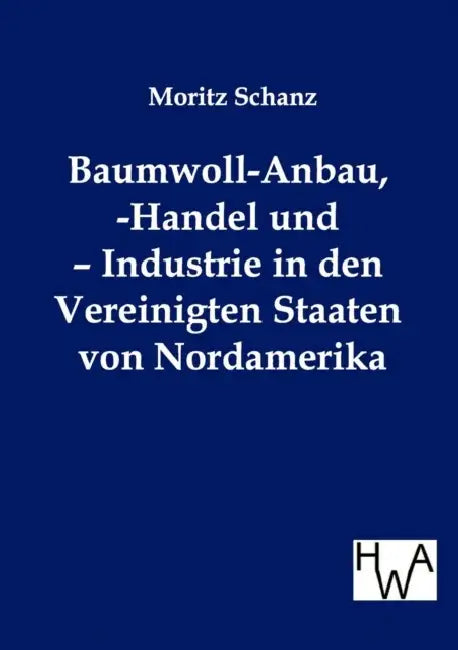 Baumwoll-Anbau, -Handel und - Industrie in den Vereinigten Staaten von Nordamerika by Moritz Schanz