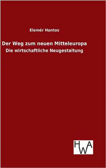 Der Weg zum neuen Mitteleuropa by Hantos, Elemér