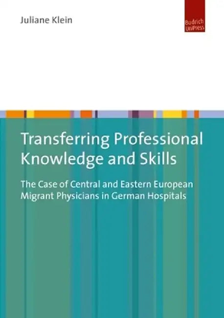 Transferring Professional Knowledge and Skills: The Case of Central and Eastern European Migrant Physicians in German Hospitals by Juliane Klein