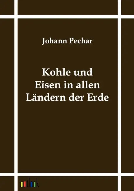 Kohle und Eisen in allen Ländern der Erde by Johann Pechar