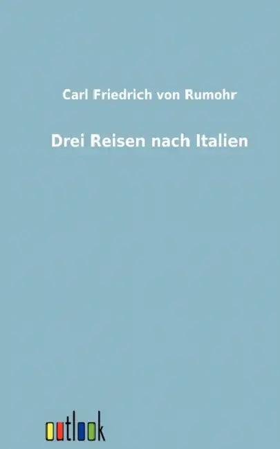 Drei Reisen Nach Italien by Carl Friedrich Von Rumohr