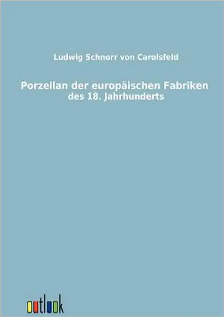 Porzellan der europäischen Fabriken des 18. Jahrhunderts by Schnorr Von Carolsfeld, Ludwig