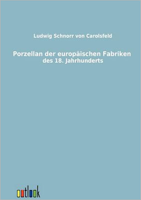 Porzellan der europäischen Fabriken des 18. Jahrhunderts by Ludwig Schnorr Von Carolsfeld