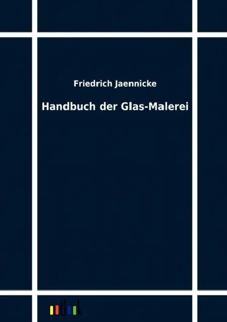 Handbuch der Glas-Malerei by Friedrich Jaennicke