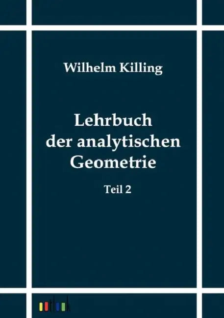 Lehrbuch der analytischen Geometrie by Wilhelm Killing