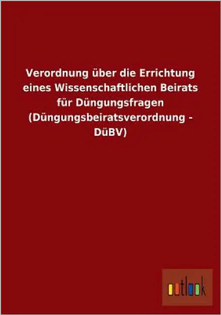 Verordnung Uber Die Errichtung Eines Wissenschaftlichen Beirats Fur Dungungsfragen (Dungungsbeiratsverordnung - Dubv) by Ohne Autor