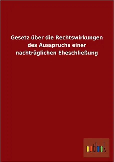 Gesetz über die Rechtswirkungen des Ausspruchs einer nachträglichen Eheschließung by Ohne Autor