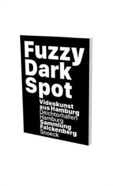 Fuzzy Dark Spot: Video Art from Hamburg in Connection with the Falckenberg Collection by Friedrich Heubach, Dirk Luckow, Thomas Macho