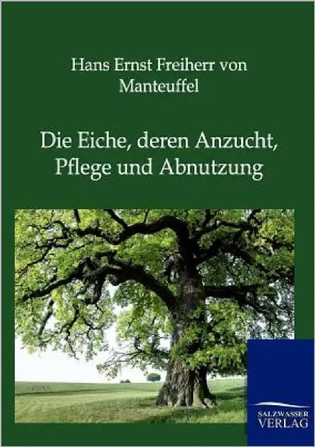 Die Eiche, deren Anzucht, Pflege und Abnutzung by Von Manteuffel, Hans Ernst Freiherr