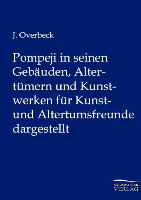 Pompeji in seinen Gebäuden, Altertümern und Kunstwerken für Kunst- und Altertumsfreunde dargestellt by J. Overbeck