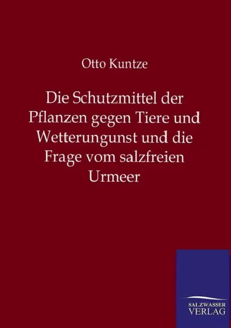 Die Schutzmittel der Pflanzen gegen Tiere und Wetterungunst und die Frage vom salzfreien Urmeer by Otto Kuntze