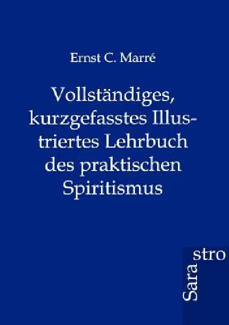 Vollständiges, kurzgefasstes Illustriertes Lehrbuch des praktischen Spiritismus by Ernst C. Marre