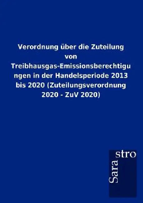Verordnung über die Zuteilung von Treibhausgas-Emissionsberechtigungen in der Handelsperiode 2013 bis 2020 (Zuteilungsverordnung 2020 - ZuV 2020) by Sarastro Gmbh