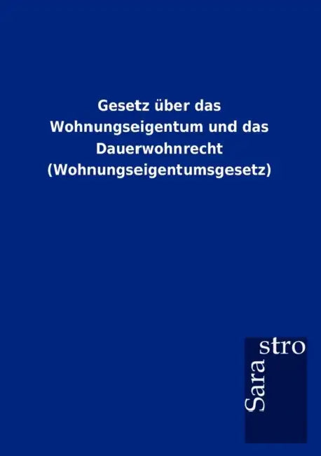 Gesetz über das Wohnungseigentum und das Dauerwohnrecht (Wohnungseigentumsgesetz) by Sarastro Gmbh