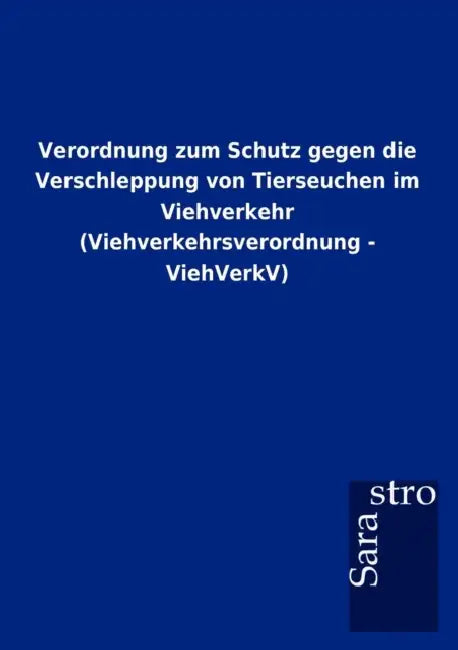 Verordnung zum Schutz gegen die Verschleppung von Tierseuchen im Viehverkehr (Viehverkehrsverordnung - ViehVerkV) by Sarastro Gmbh