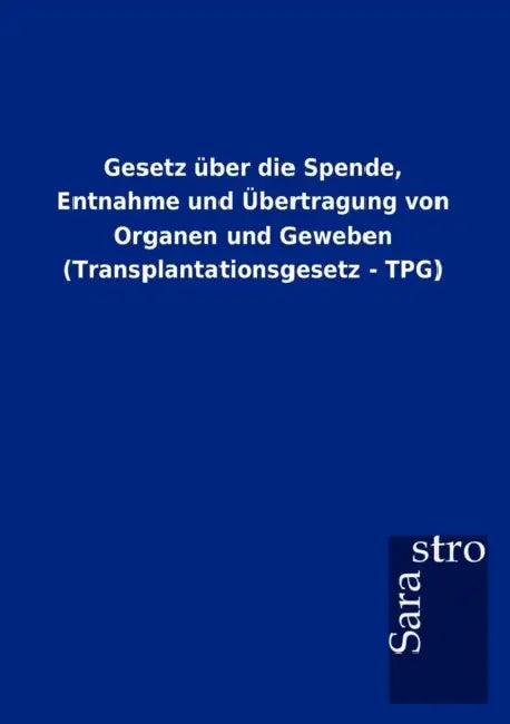 Gesetz über die Spende, Entnahme und Übertragung von Organen und Geweben (Transplantationsgesetz - TPG) by Sarastro Gmbh