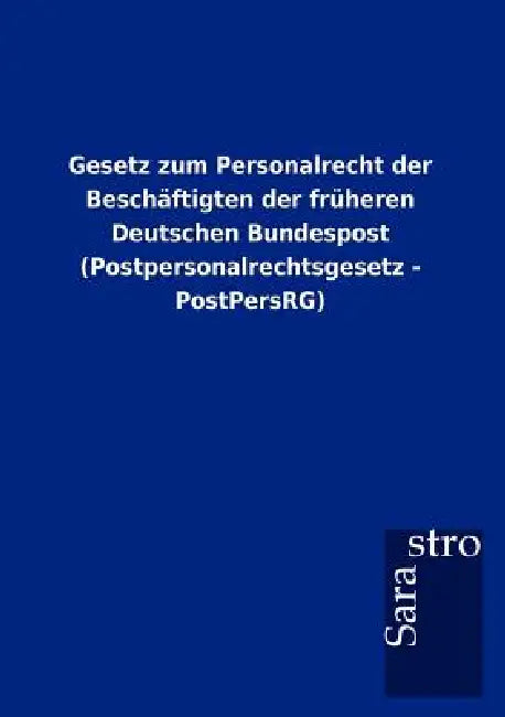 Gesetz zum Personalrecht der Beschäftigten der früheren Deutschen Bundespost (Postpersonalrechtsgesetz - PostPersRG) by Sarastro Gmbh