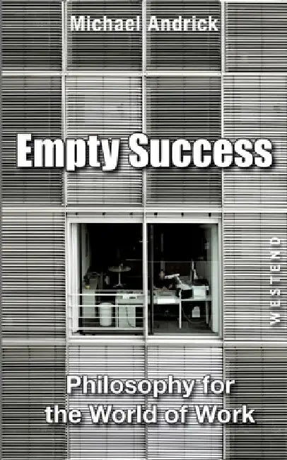 Empty Success: Philosophy for the world of work by Michael Andrick