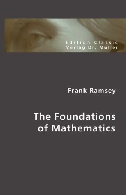 The Foundations of Mathematics by Frank Ramsey