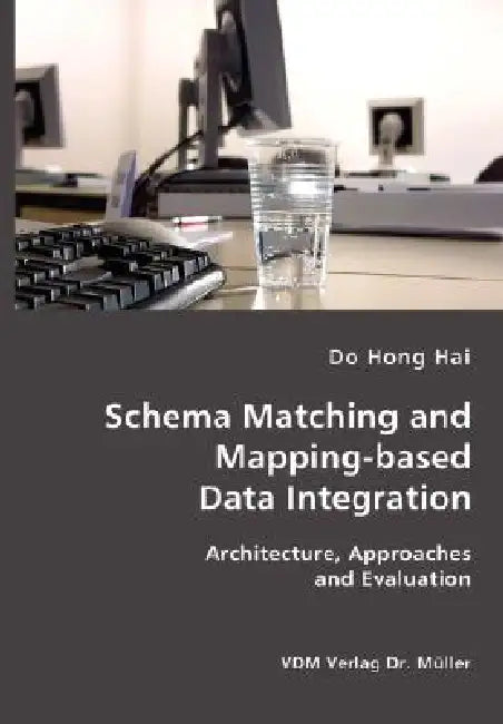 Schema Matching and Mapping-based Data Integration: Architecture, Approaches and Evaluation by Do Hong Hai