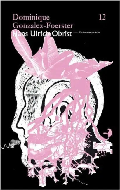 Hans Ulrich Obrist & Dominique Gonzalez-Foerster: The Conversation Series: Vol. 12 by Hans Ulrich Obrist, Dominique Gonzalez-Foerster