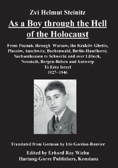 As a Boy through the Hell of the Holocaust: From Poznan, through Warsaw, the Krakow Ghetto, Plaszow, Auschwitz, Buchenwald, Berlin-Haselhorst, Sachsen by Zvi Helmut Steinitz
