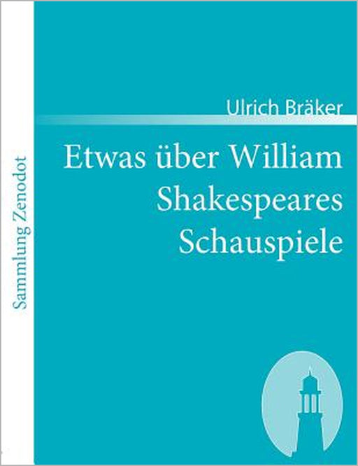 Etwas über William Shakespeares Schauspiele: Von einem armen ungelehrten Weltbürger, der das Glück genoß, ihn zu lesen Anno 1780 by Ulrich Bräker