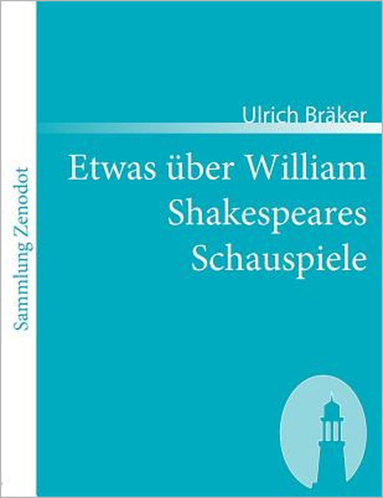 Etwas über William Shakespeares Schauspiele: Von einem armen ungelehrten Weltbürger, der das Glück genoß, ihn zu lesen Anno 1780 by Ulrich Bräker