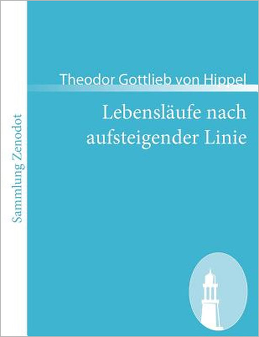 Lebensläufe nach aufsteigender Linie: nebst Beilagen A, B, C. by Theodor Gottlieb Von Hippel