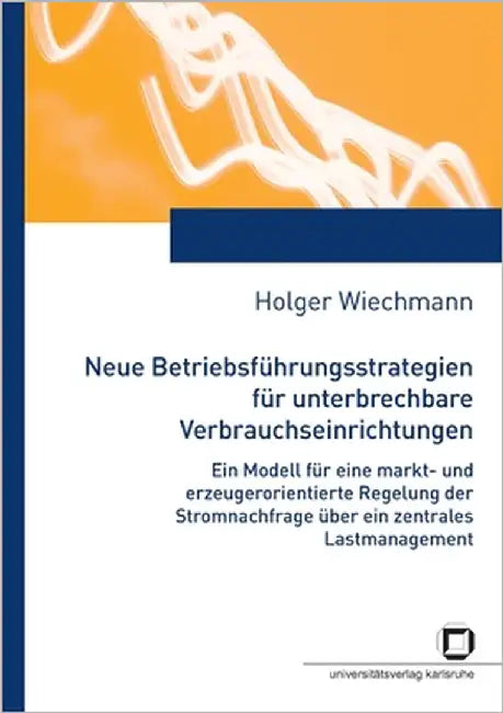Neue Betriebsführungsstrategien für unterbrechbare Verbrauchseinrichtungen: ein Modell für eine markt- und erzeugungsorientierte Regelung der Stromnac by Wiechmann, Holger