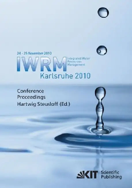 Integrated Water Resources Management Karlsruhe 2010: IWRM, International Conference, 24 - 25 November 2010 conference proceedings by Hartwig Steusloff