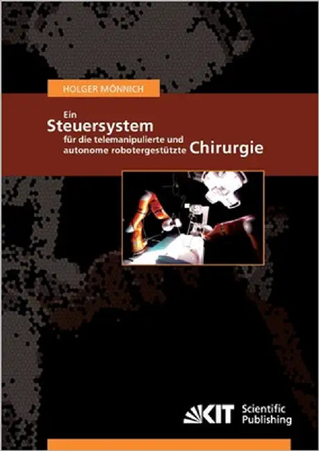 Ein Steuersystem für die telemanipulierte und autonome robotergestützte Chirurgie by Mönnich, Holger