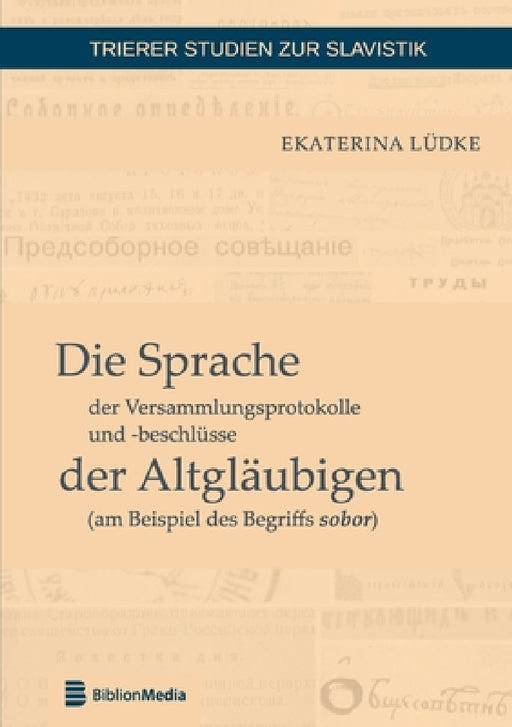 Die Sprache der Versammlungsprotokolle und -beschluesse der Altglaeubigen (am Beispiel des Begriffs sobor) by Ekaterina Lüdke