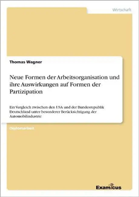 Neue Formen der Arbeitsorganisation und ihre Auswirkungen auf Formen der Partizipation: Ein Vergleich zwischen den USA und der Bundesrepublik Deutschl by Wagner, Thomas