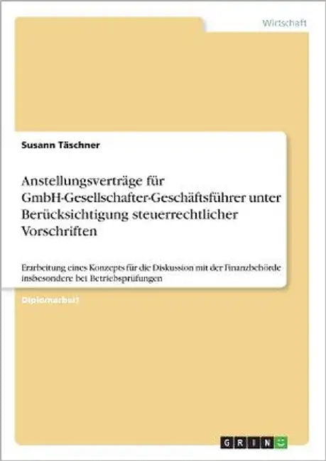Anstellungsverträge für GmbH-Gesellschafter-Geschäftsführer unter Berücksichtigung steuerrechtlicher Vorschriften: Erarbeitung eines Konzepts für die by Täschner, Susann