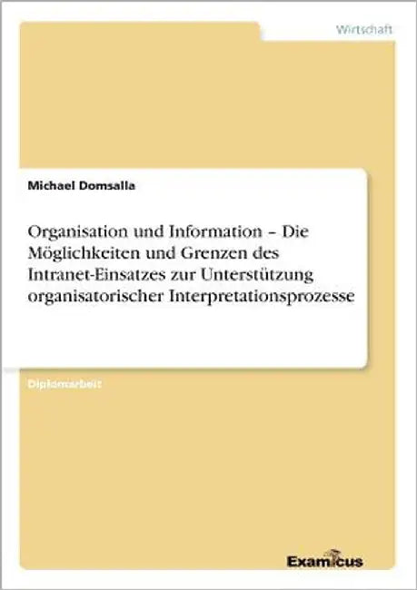 Organisation und Information - Die Möglichkeiten und Grenzen des Intranet-Einsatzes zur Unterstützung organisatorischer Interpretationsprozesse by Domsalla, Michael