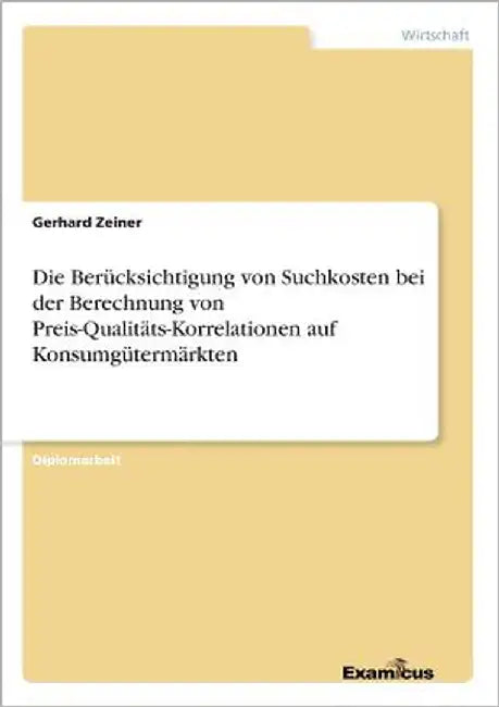 Die Berücksichtigung von Suchkosten bei der Berechnung von Preis-Qualitäts-Korrelationen auf Konsumgütermärkten by Zeiner, Gerhard