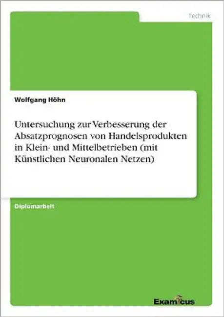 Untersuchung zur Verbesserung der Absatzprognosen von Handelsprodukten in Klein- und Mittelbetrieben (mit Künstlichen Neuronalen Netzen) by Höhn, Wolfgang