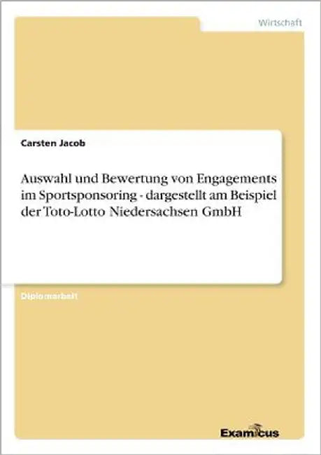 Auswahl und Bewertung von Engagements im Sportsponsoring - dargestellt am Beispiel der Toto-Lotto Niedersachsen GmbH by Jacob, Carsten