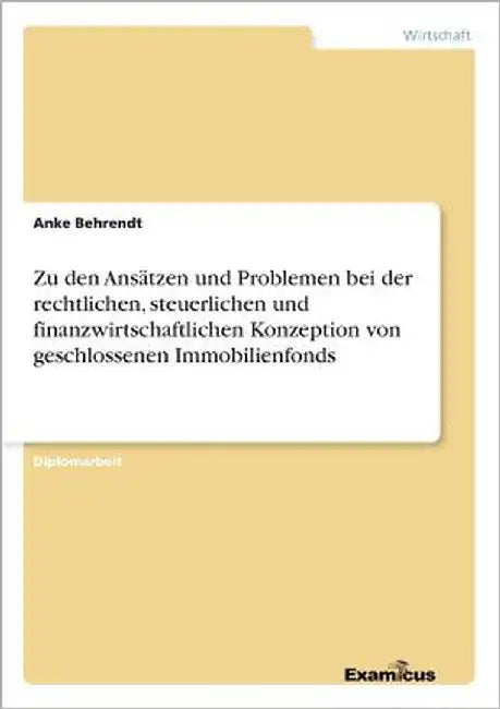 Zu den Ansätzen und Problemen bei der rechtlichen, steuerlichen und finanzwirtschaftlichen Konzeption von geschlossenen Immobilienfonds by Behrendt, Anke