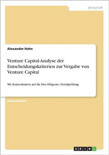 Venture Capital-Analyse der Entscheidungskriterien zur Vergabe von Venture Capital: Mit Konzentration auf die Due Diligence Detailprüfung by Hahn, Alexander