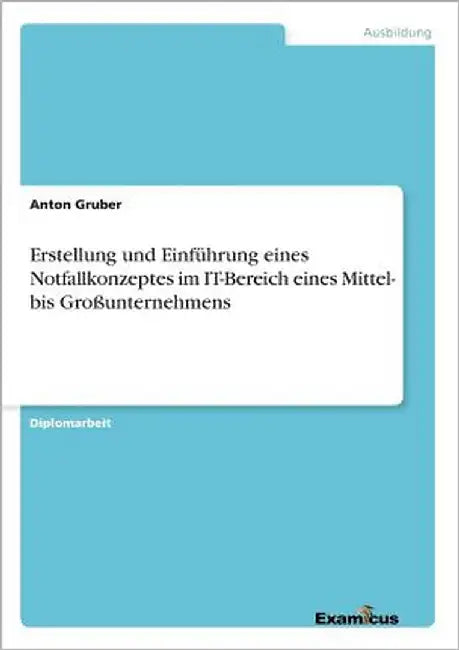 Erstellung und Einführung eines Notfallkonzeptes im IT-Bereich eines Mittel- bis Großunternehmens by Gruber, Anton