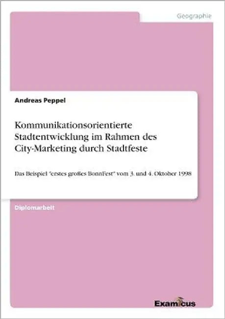 Kommunikationsorientierte Stadtentwicklung im Rahmen des City-Marketing durch Stadtfeste: Das Beispiel "erstes großes BonnFest" vom 3. und 4. Oktober by Peppel, Andreas
