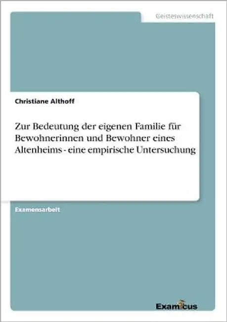 Zur Bedeutung der eigenen Familie für Bewohnerinnen und Bewohner eines Altenheims - eine empirische Untersuchung by Althoff, Christiane