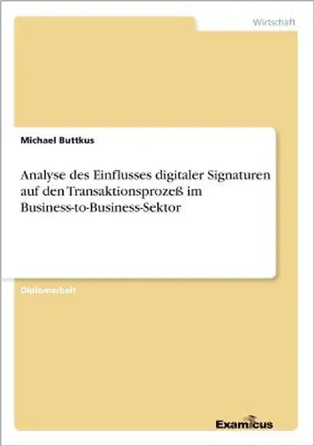Analyse des Einflusses digitaler Signaturen auf den Transaktionsprozeß im Business-to-Business-Sektor by Buttkus, Michael