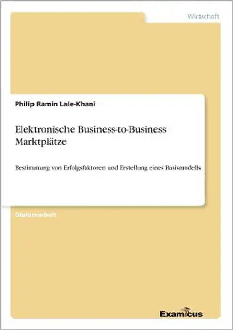 Elektronische Business-to-Business Marktplätze: Bestimmung von Erfolgsfaktoren und Erstellung eines Basismodells by Lale-Khani, Philip Ramin