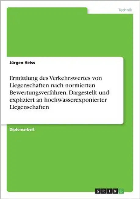Ermittlung des Verkehrswertes von Liegenschaften nach normierten Bewertungsverfahren. Dargestellt und expliziert an hochwasserexponierter Liegenschaft by Heiss, Jürgen